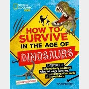 How to Survive in the Age of Dinosaurs: A Handy Guide to Dodging Deadly Predators, Riding Out Mega-Monsoons, and Escaping Other Perils of the Prehisto-Stephanie Warren Drimmer