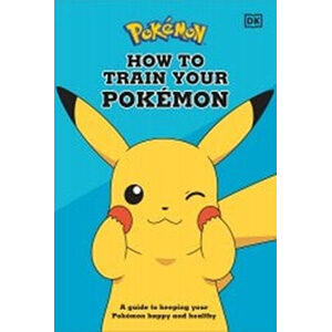 How to Train Your Pokemon: A Guide to Keeping Your Pokemon Happy and Healthy-DK