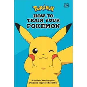 How to Train Your Pokemon: A Guide to Keeping Your Pokemon Happy and Healthy-DK