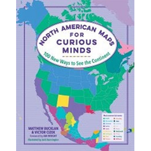 North American Maps for Curious Minds: 100 New Ways to See the Continent-Matthew Bucklan