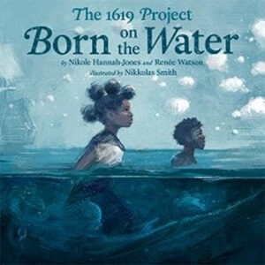The 1619 Project: Born on the Water-Nikole Hannah-Jones & Renee Watson