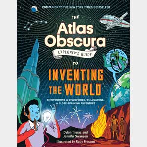 The Atlas Obscura Explorer’s Guide to Inventing the World <br>Jennifer Swanson and Dylan Thuras <br>Hardcover <br>(Rose Tree)
