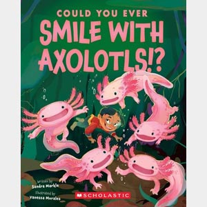 Could You Ever Smile with Axolotls!?-Sandra Markle and<br>Vanessa Morales <br>Paperback (Wayne-SS, K-1)