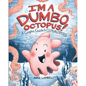 I’m a Dumbo Octopus!: A Graphic Guide to Cephalopods <br>Anne Lambelet <br>Ages 7 - 11 <br>Paperback <br>(Penn Wynne)