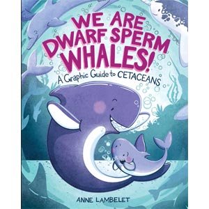 We Are Dwarf Sperm Whales!: A Graphic Guide to Cetaceans <br>Anne Lambelet <br>Ages 7 - 11 <br>Paperback <br>(Indian Lane)