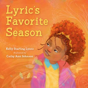 Lyric’s Favorite Season <br>Kelly Starling Lyon <br>Hardcover <br>Ages 3-7 <br>(Gladwyne)