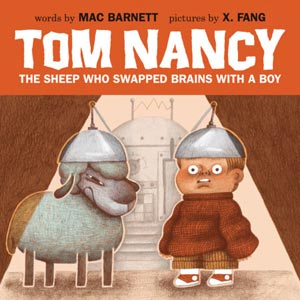 Tom Nancy: The Sheep Who Swapped Brains With a Boy <br>Words by Mac Barnett <br>Pictures by X. Fang <br>Hardcover <br>Event Date: Oct. 17, 2026 <br>(CBW)